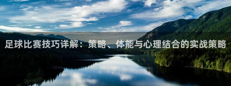  足球比赛技巧详解：策略、体能与心理结合的实战策略