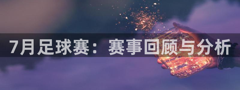  7月足球赛：赛事回顾与分析