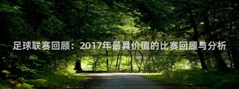  足球联赛回顾：2017年最具价值的比赛回顾与分析