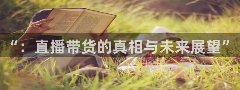 so米体育比赛视频直播：“：直播带货的真相与未来展望”