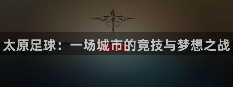 太原足球：一场城市的竞技与梦想之战