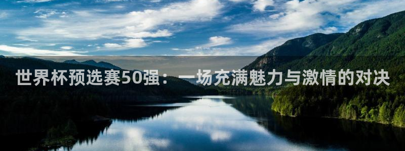 世界杯预选赛50强：一场充满魅力与激