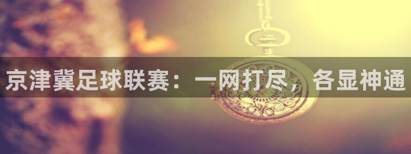京津冀足球联赛：一网打尽，各显神通