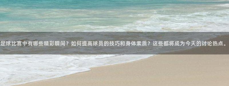 足球比赛中有哪些精彩瞬间？如何提高球