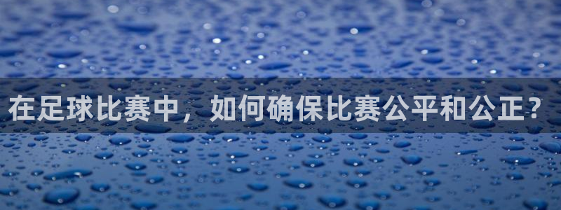 在足球比赛中，如何确保比赛公平和公正