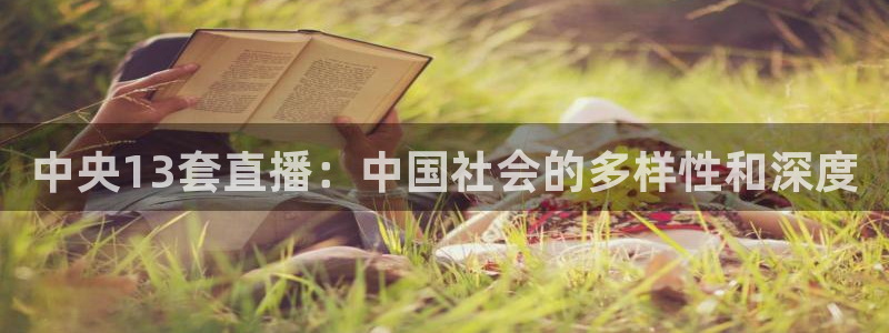 so米直播体育篮球：中央13套直播：中国社会的多样性和深度