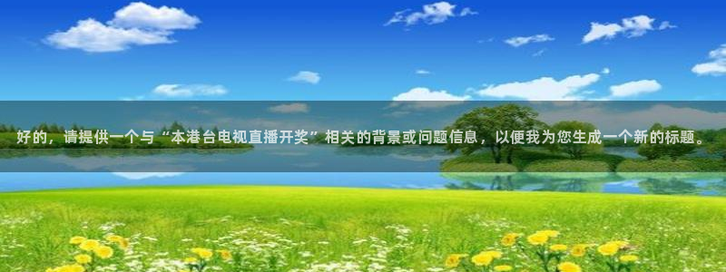 so米nba体育直播平台：好的，请提供一个与“本港台电视直播开奖”相关的背景或问题信息，以便我为您生成一个新的标题。