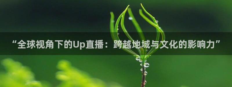 so米体育篮球直播：“全球视角下的Up直播：跨越地域与文化的影响力”
